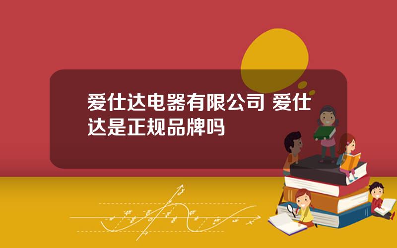 爱仕达电器有限公司 爱仕达是正规品牌吗